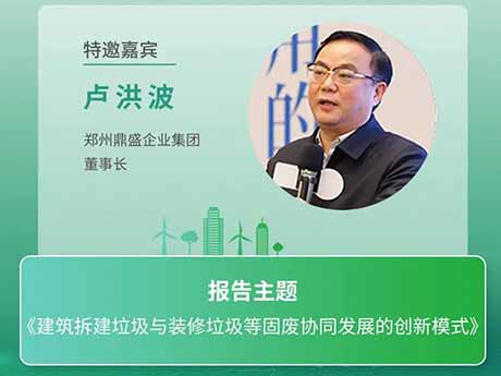 會議特邀嘉賓 | 鄭州鼎盛企業集團董事長盧洪波：《建筑拆建垃圾與裝修垃圾等固廢協同發展的創新模式》